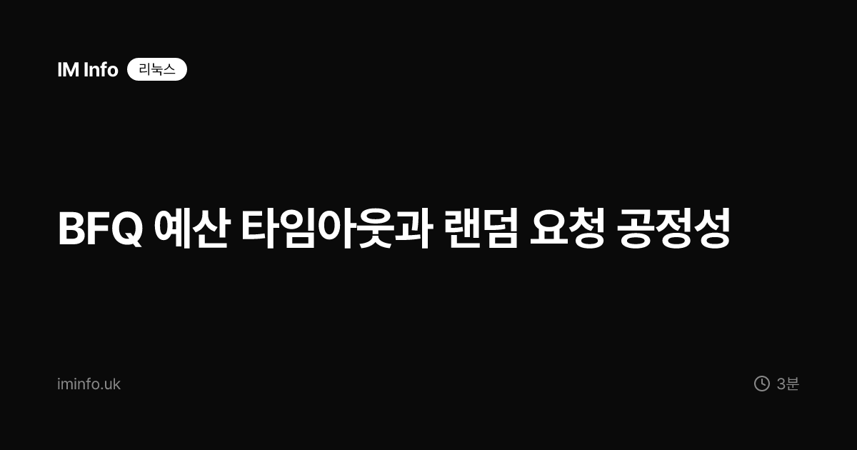 BFQ 예산 타임아웃과 랜덤 요청 공정성