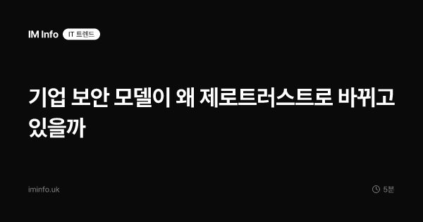 기업 보안 모델이 왜 제로트러스트로 바뀌고 있을까