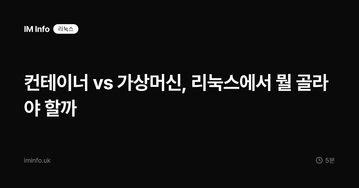 컨테이너 vs 가상머신, 리눅스에서 뭘 골라야 할까