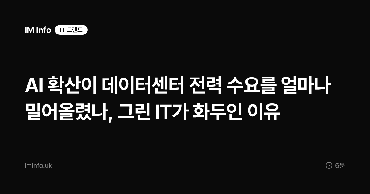 AI 확산이 데이터센터 전력 수요를 얼마나 밀어올렸나, 그린 IT가 화두인 이유